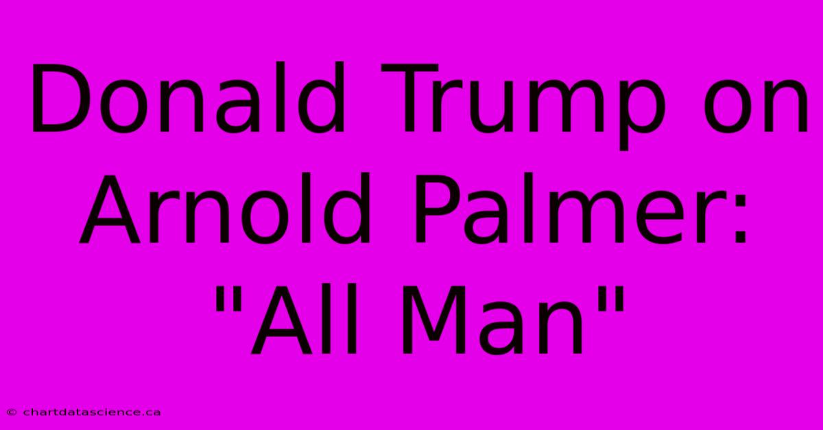 Donald Trump On Arnold Palmer: 