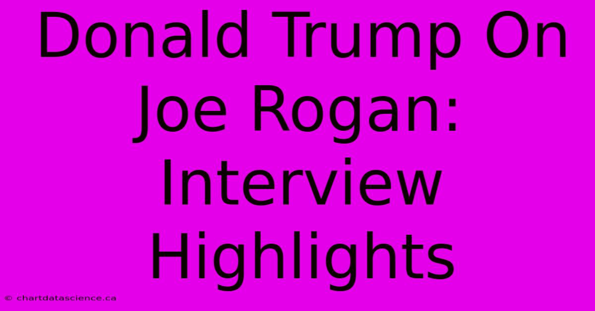 Donald Trump On Joe Rogan: Interview Highlights