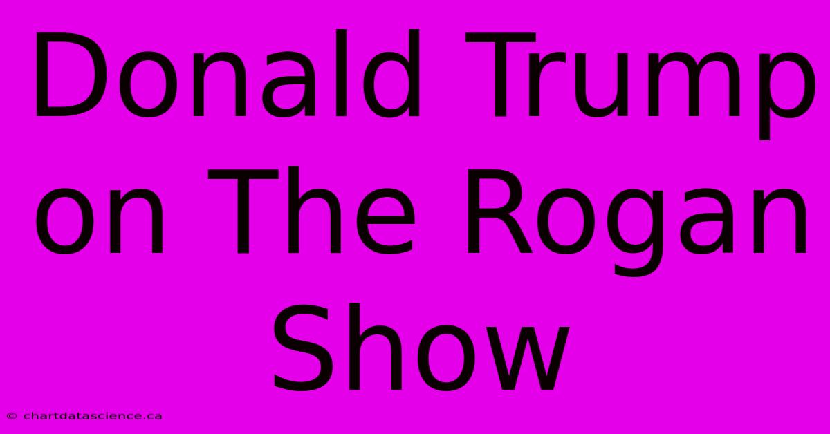 Donald Trump On The Rogan Show 