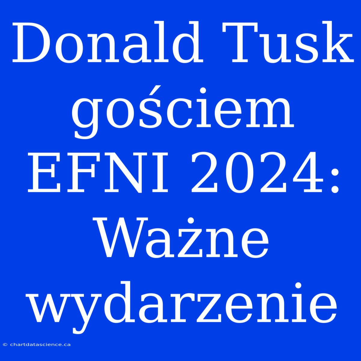 Donald Tusk Gościem EFNI 2024: Ważne Wydarzenie