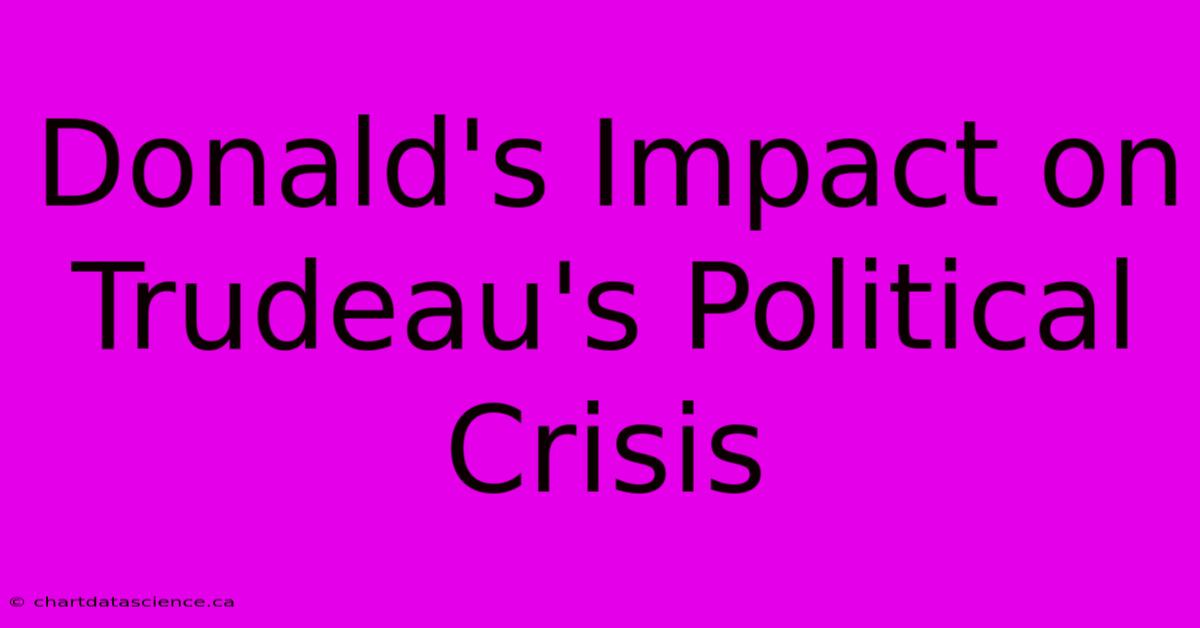 Donald's Impact On Trudeau's Political Crisis