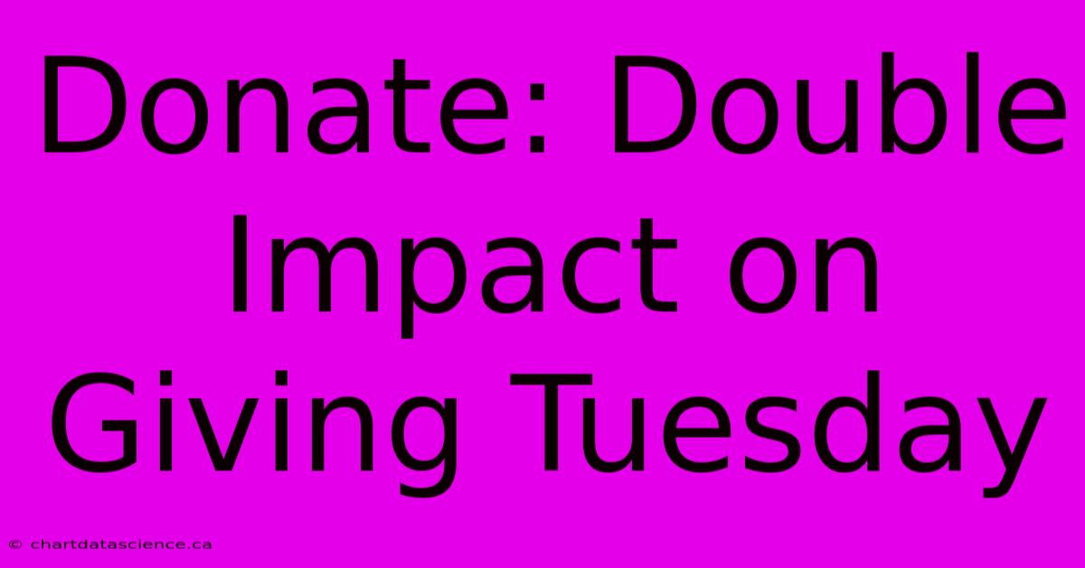 Donate: Double Impact On Giving Tuesday