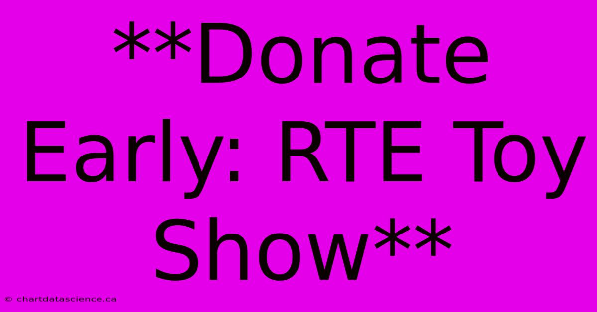 **Donate Early: RTE Toy Show**