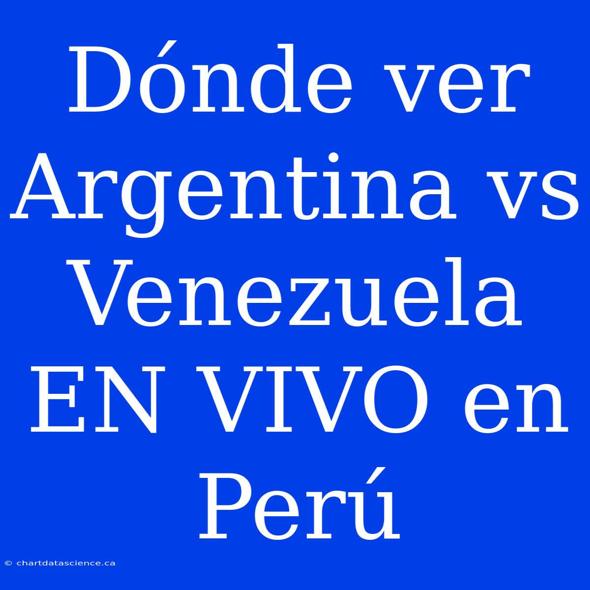 Dónde Ver Argentina Vs Venezuela EN VIVO En Perú