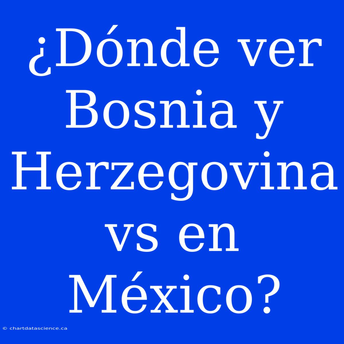 ¿Dónde Ver Bosnia Y Herzegovina Vs En México?