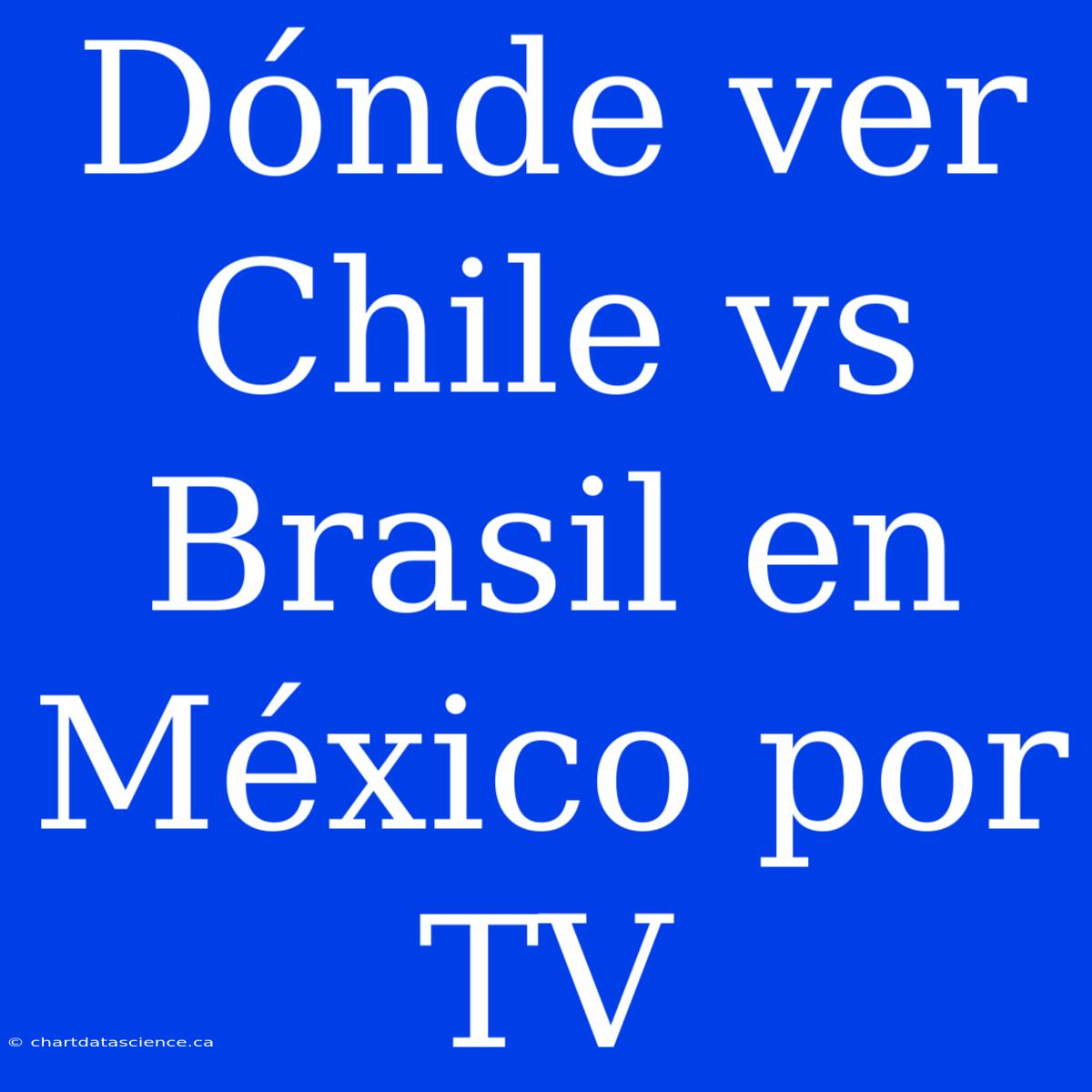 Dónde Ver Chile Vs Brasil En México Por TV