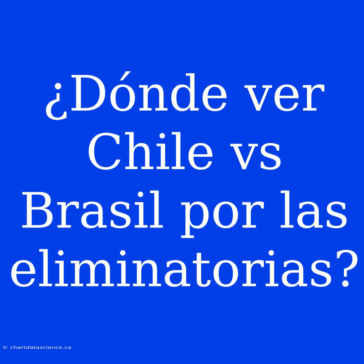 ¿Dónde Ver Chile Vs Brasil Por Las Eliminatorias?