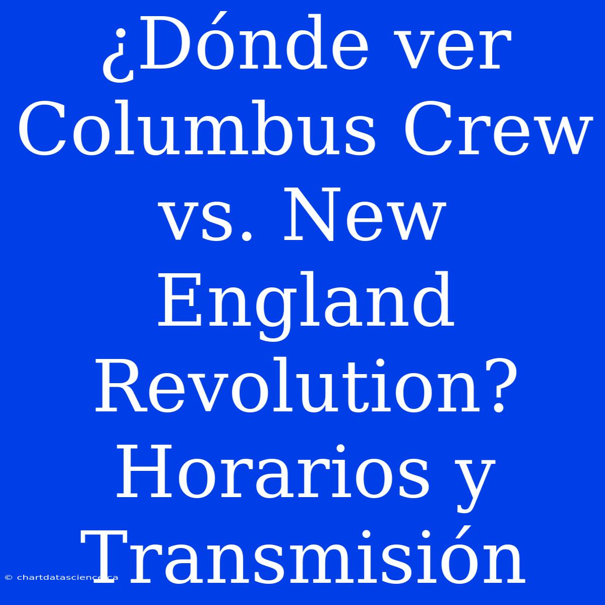 ¿Dónde Ver Columbus Crew Vs. New England Revolution? Horarios Y Transmisión