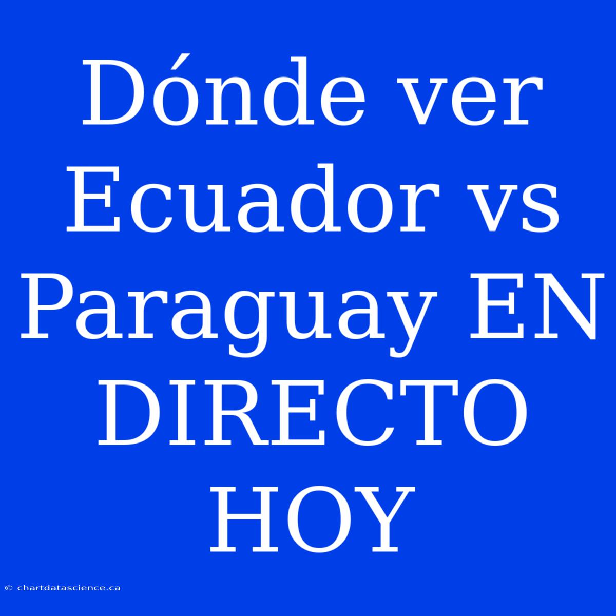 Dónde Ver Ecuador Vs Paraguay EN DIRECTO HOY