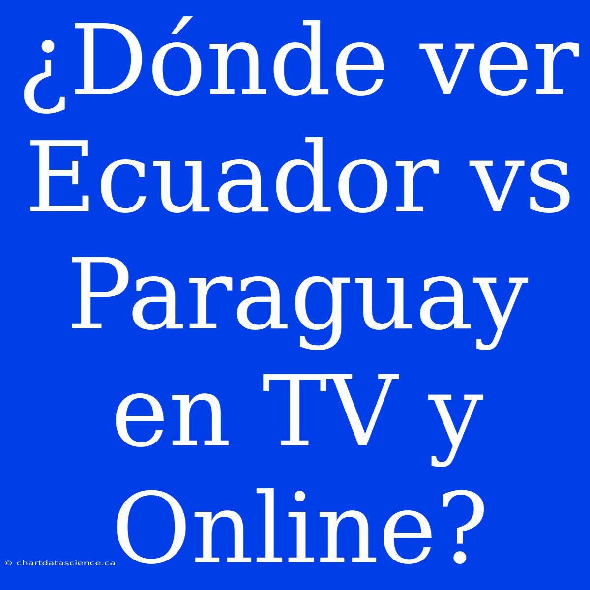 ¿Dónde Ver Ecuador Vs Paraguay En TV Y Online?