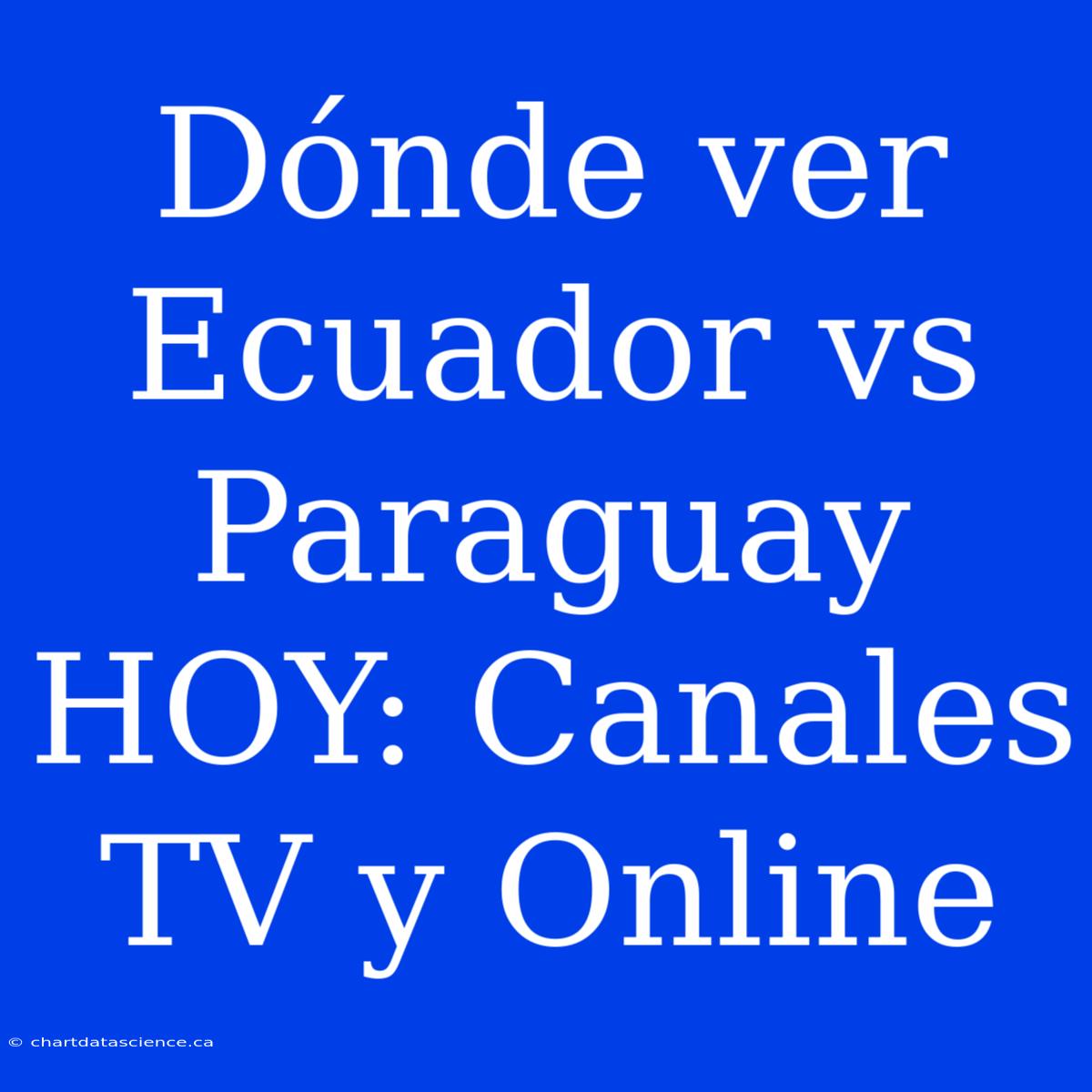 Dónde Ver Ecuador Vs Paraguay HOY: Canales TV Y Online