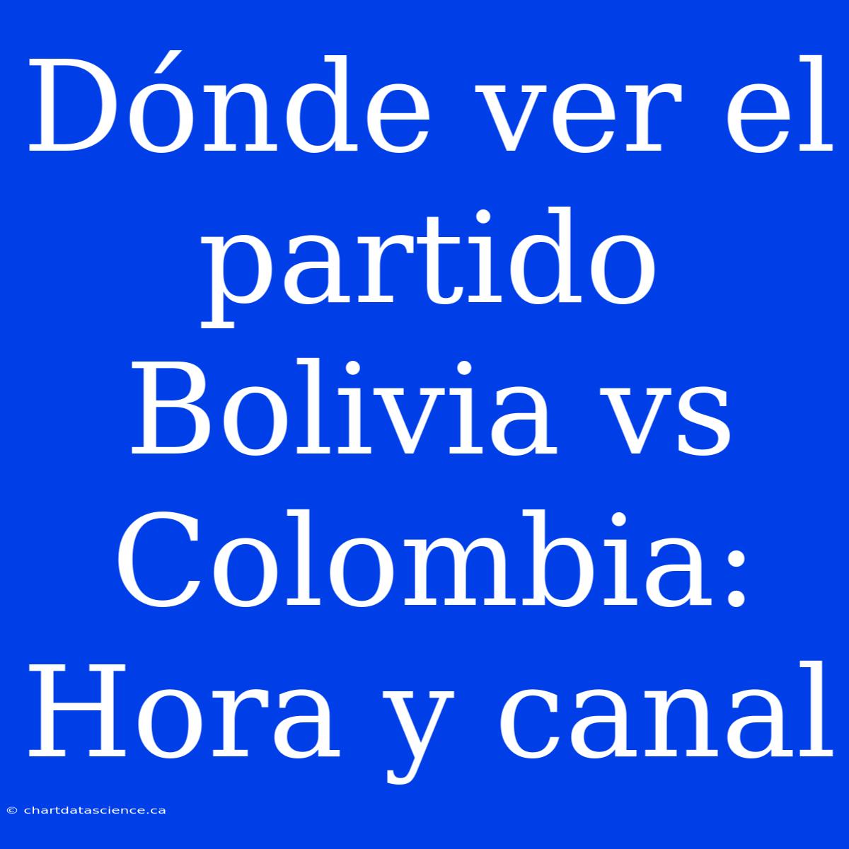 Dónde Ver El Partido Bolivia Vs Colombia: Hora Y Canal