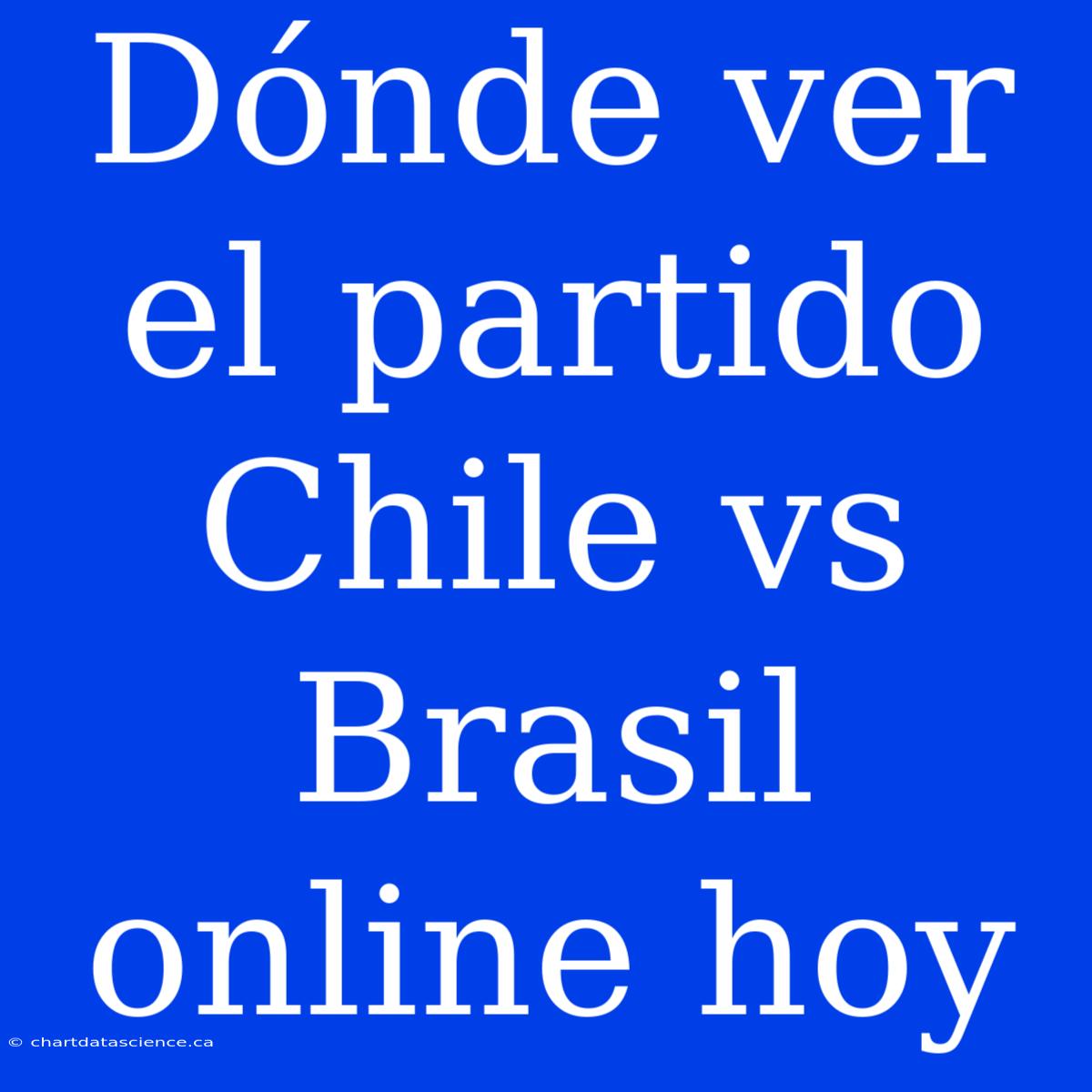 Dónde Ver El Partido Chile Vs Brasil Online Hoy