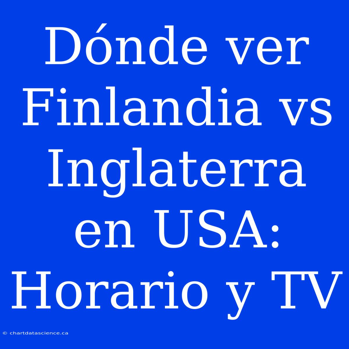 Dónde Ver Finlandia Vs Inglaterra En USA: Horario Y TV