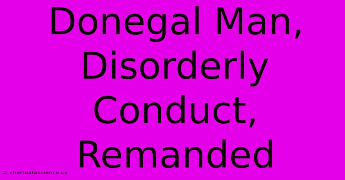 Donegal Man, Disorderly Conduct, Remanded