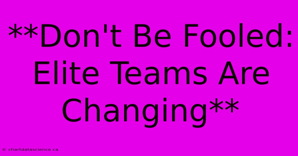 **Don't Be Fooled: Elite Teams Are Changing**