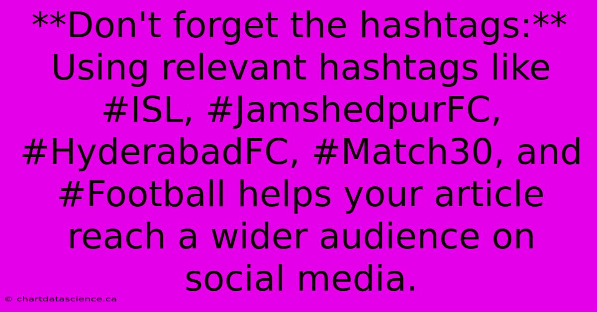 **Don't Forget The Hashtags:** Using Relevant Hashtags Like #ISL, #JamshedpurFC, #HyderabadFC, #Match30, And #Football Helps Your Article Reach A Wider Audience On Social Media. 