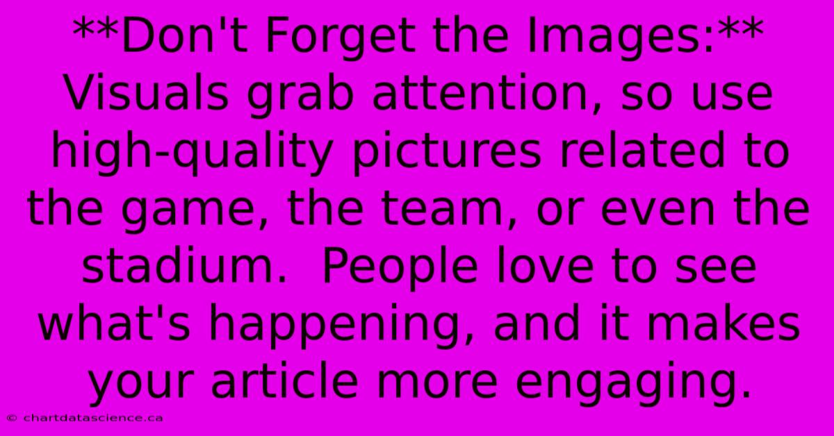 **Don't Forget The Images:** Visuals Grab Attention, So Use High-quality Pictures Related To The Game, The Team, Or Even The Stadium.  People Love To See What's Happening, And It Makes Your Article More Engaging.