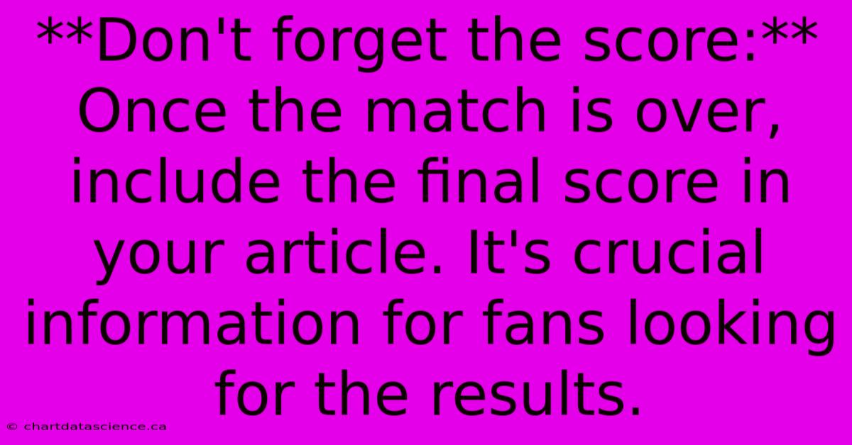 **Don't Forget The Score:**  Once The Match Is Over, Include The Final Score In Your Article. It's Crucial Information For Fans Looking For The Results.  