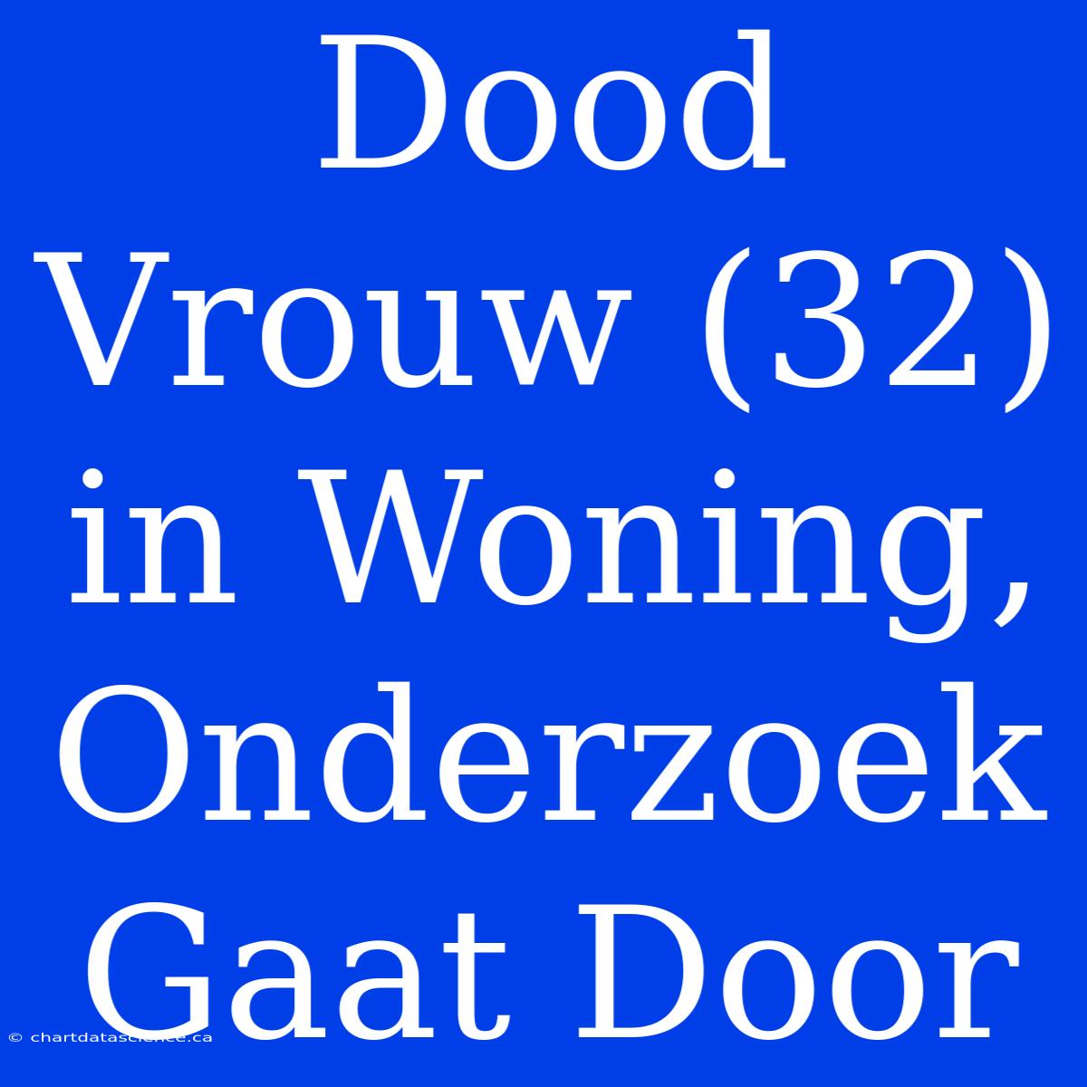 Dood Vrouw (32) In Woning, Onderzoek Gaat Door