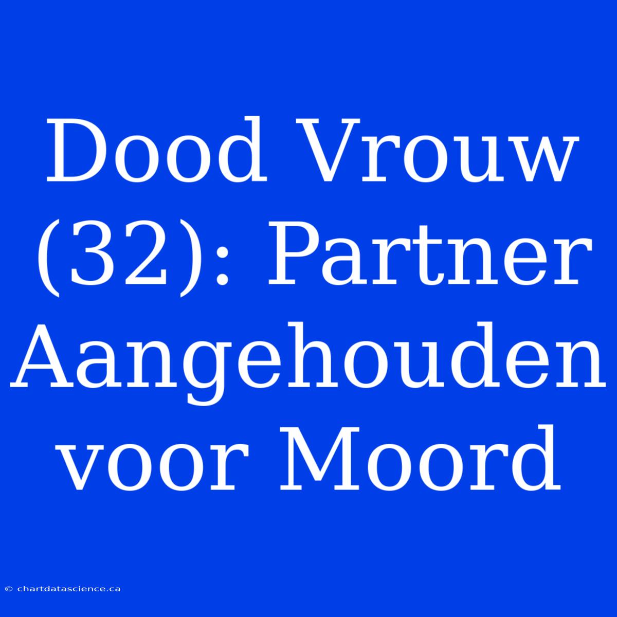 Dood Vrouw (32): Partner Aangehouden Voor Moord