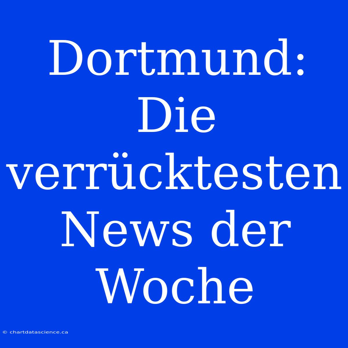 Dortmund: Die Verrücktesten News Der Woche