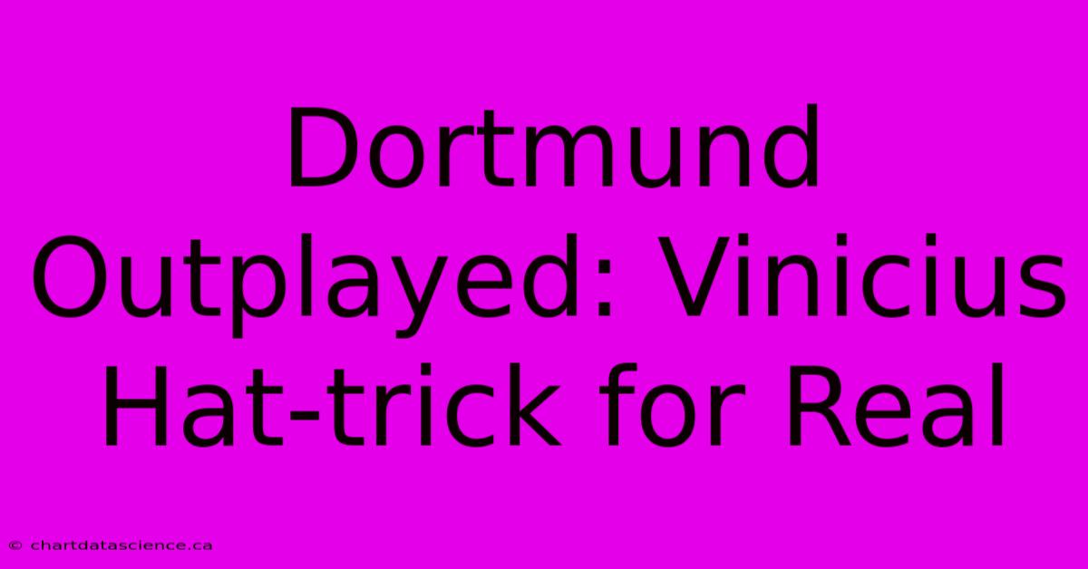 Dortmund Outplayed: Vinicius Hat-trick For Real