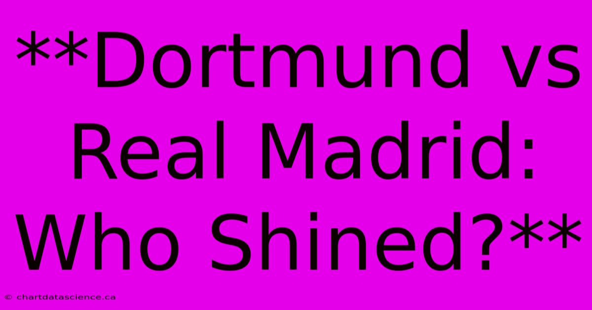 **Dortmund Vs Real Madrid: Who Shined?**