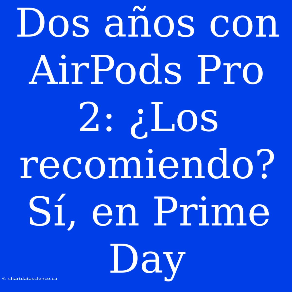 Dos Años Con AirPods Pro 2: ¿Los Recomiendo? Sí, En Prime Day