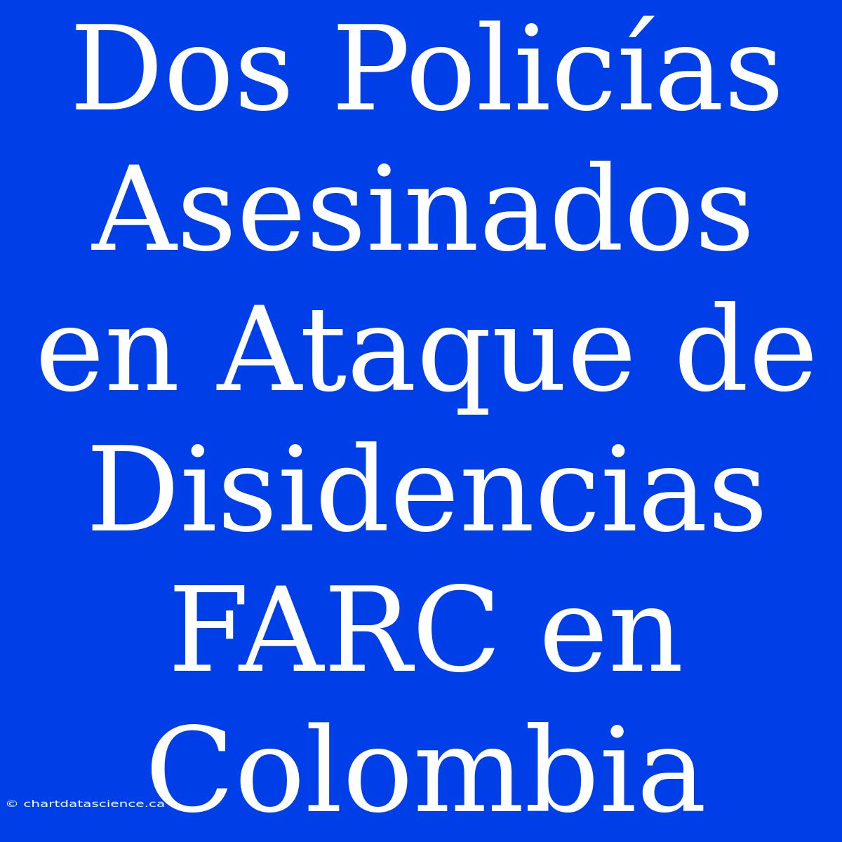 Dos Policías Asesinados En Ataque De Disidencias FARC En Colombia