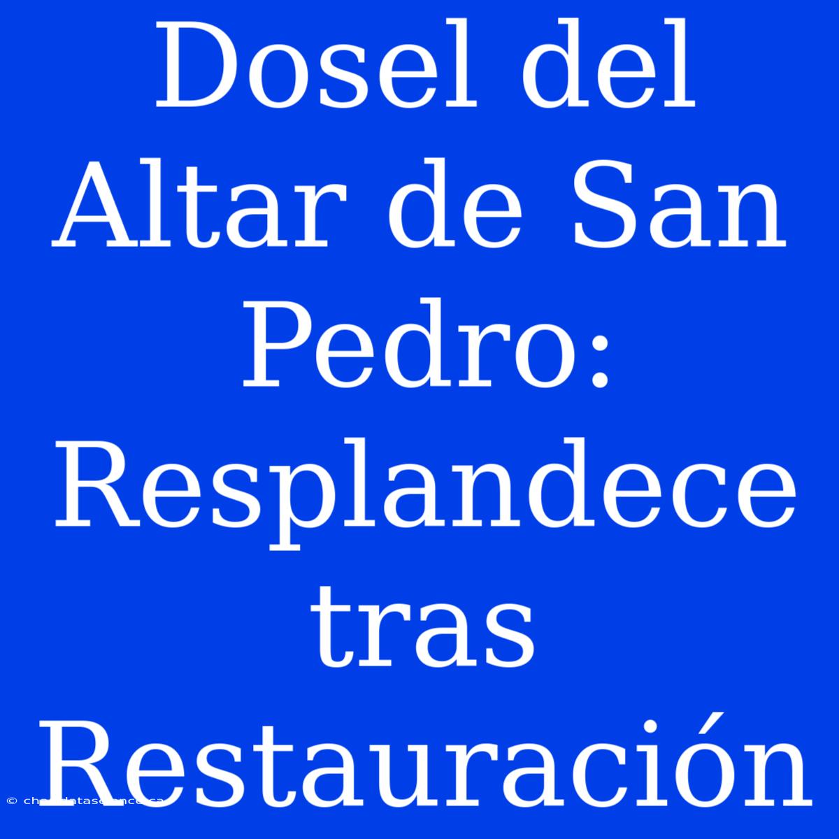 Dosel Del Altar De San Pedro: Resplandece Tras Restauración