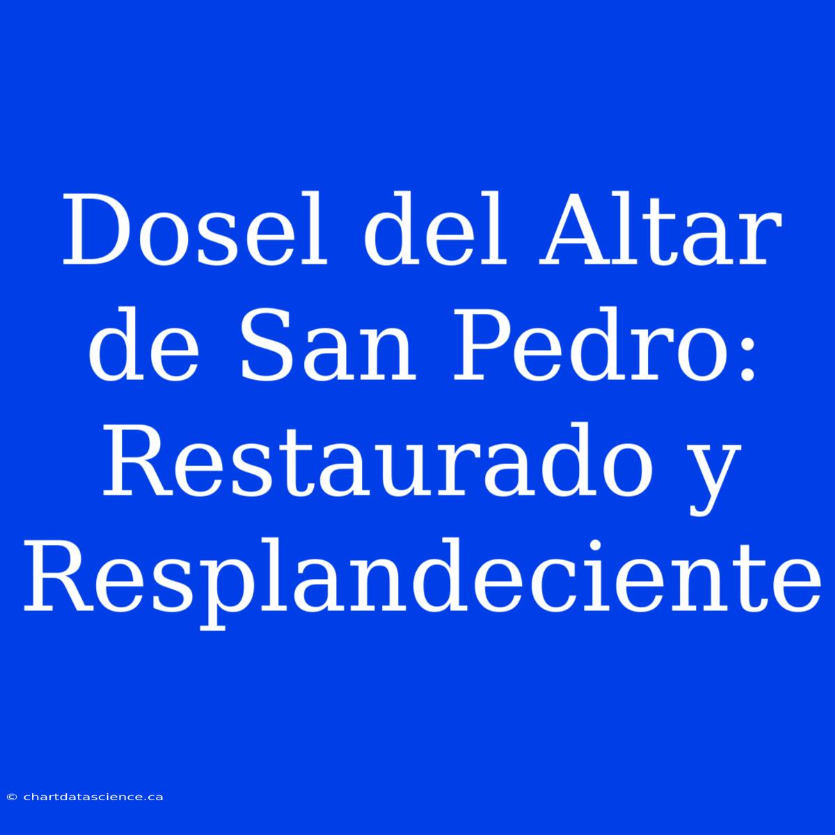 Dosel Del Altar De San Pedro: Restaurado Y Resplandeciente