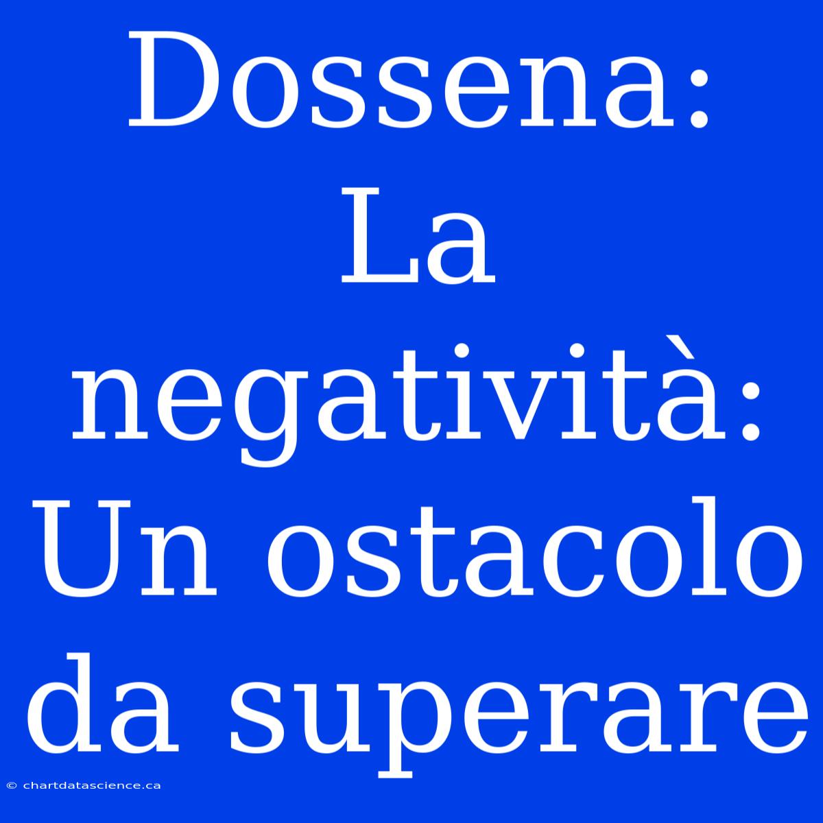 Dossena:  La Negatività: Un Ostacolo Da Superare