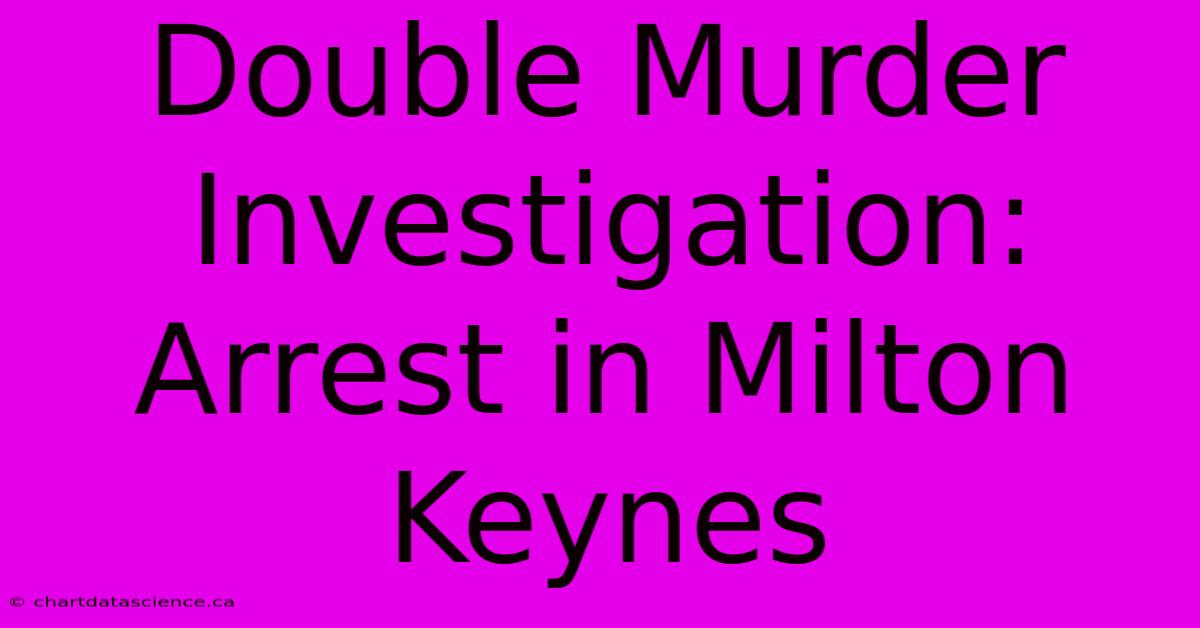 Double Murder Investigation: Arrest In Milton Keynes