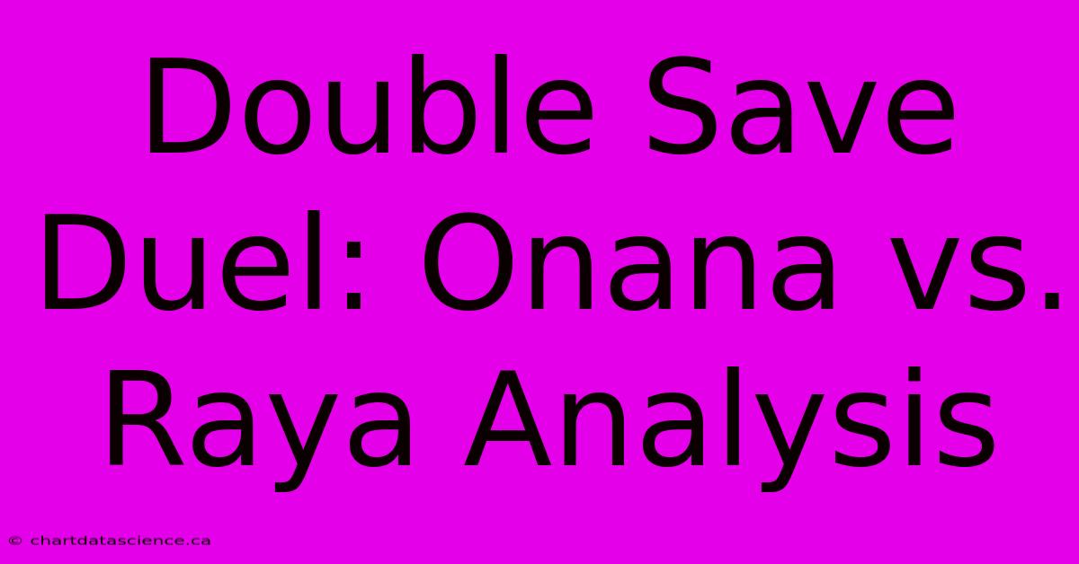 Double Save Duel: Onana Vs. Raya Analysis