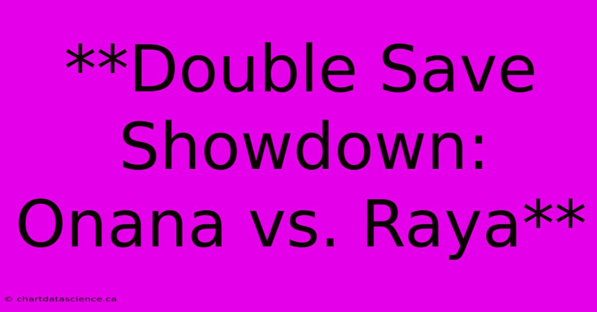 **Double Save Showdown: Onana Vs. Raya** 