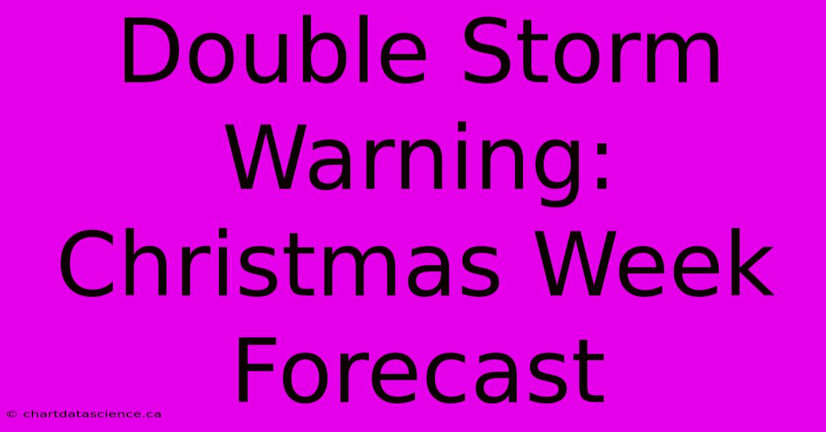 Double Storm Warning: Christmas Week Forecast