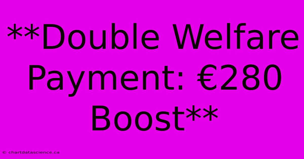 **Double Welfare Payment: €280 Boost**