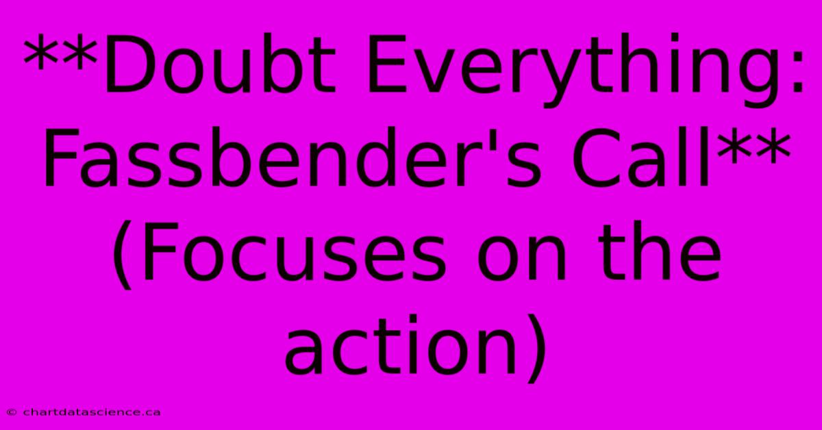 **Doubt Everything: Fassbender's Call** (Focuses On The Action)