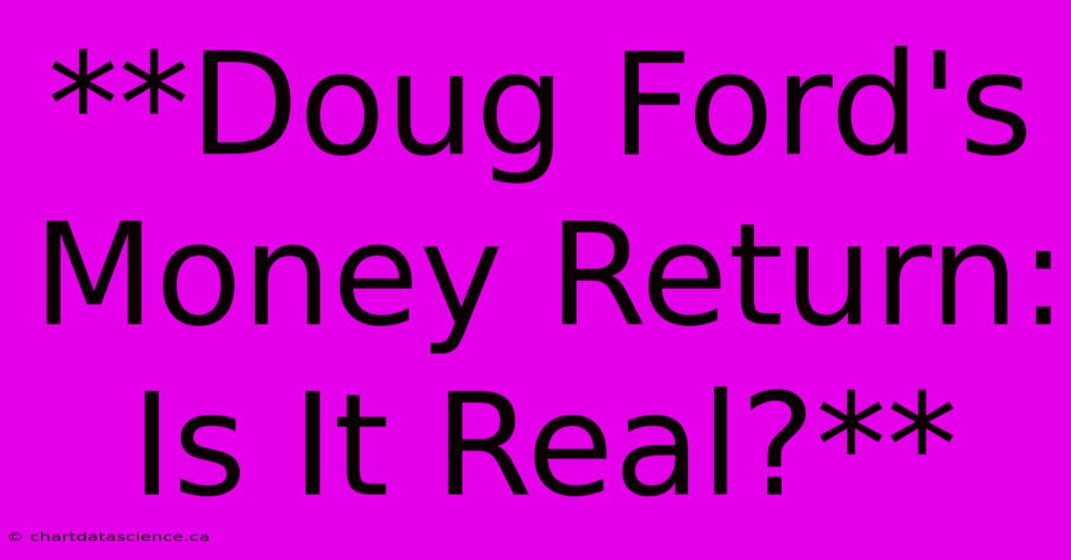 **Doug Ford's Money Return: Is It Real?**