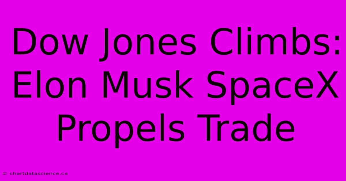 Dow Jones Climbs: Elon Musk SpaceX Propels Trade