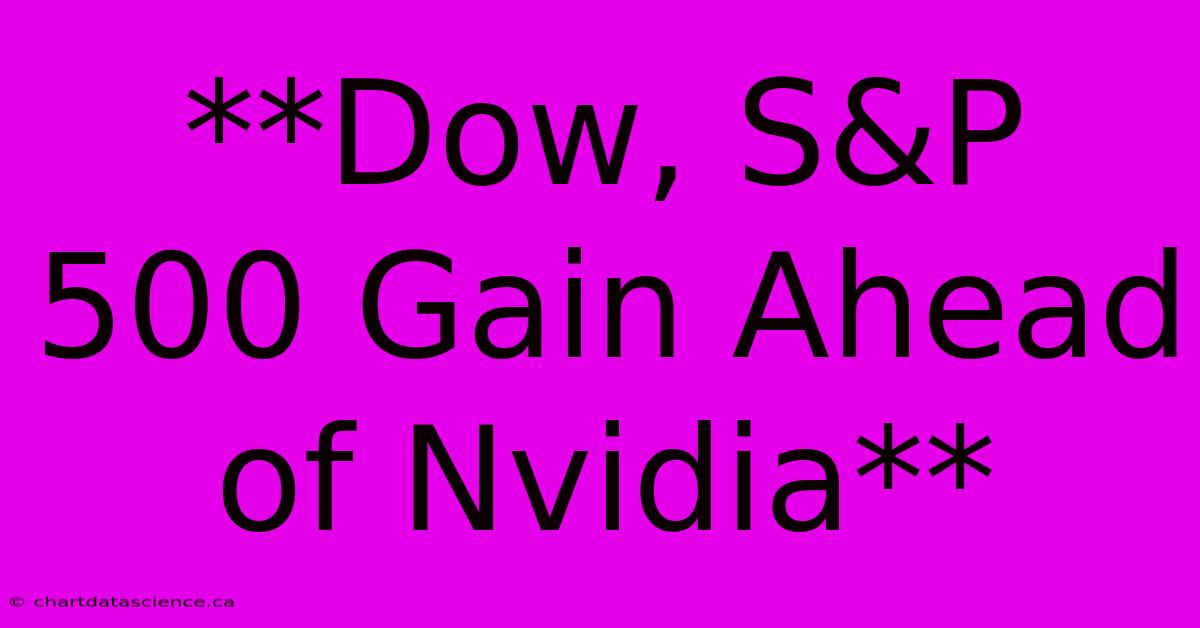 **Dow, S&P 500 Gain Ahead Of Nvidia**