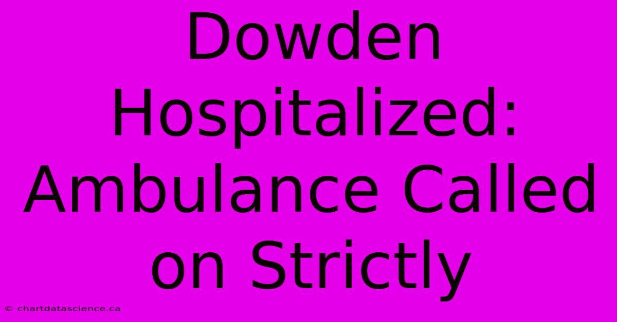 Dowden Hospitalized: Ambulance Called On Strictly