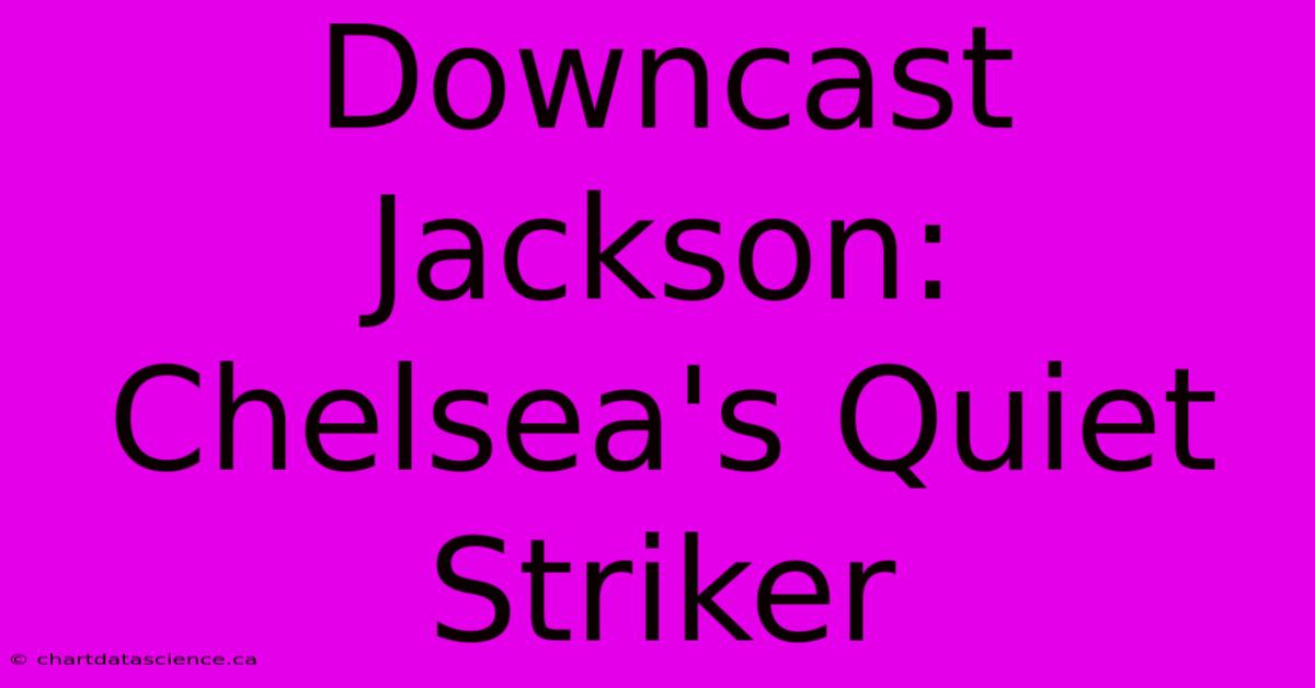 Downcast Jackson: Chelsea's Quiet Striker