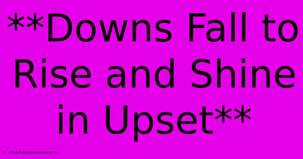 **Downs Fall To Rise And Shine In Upset** 