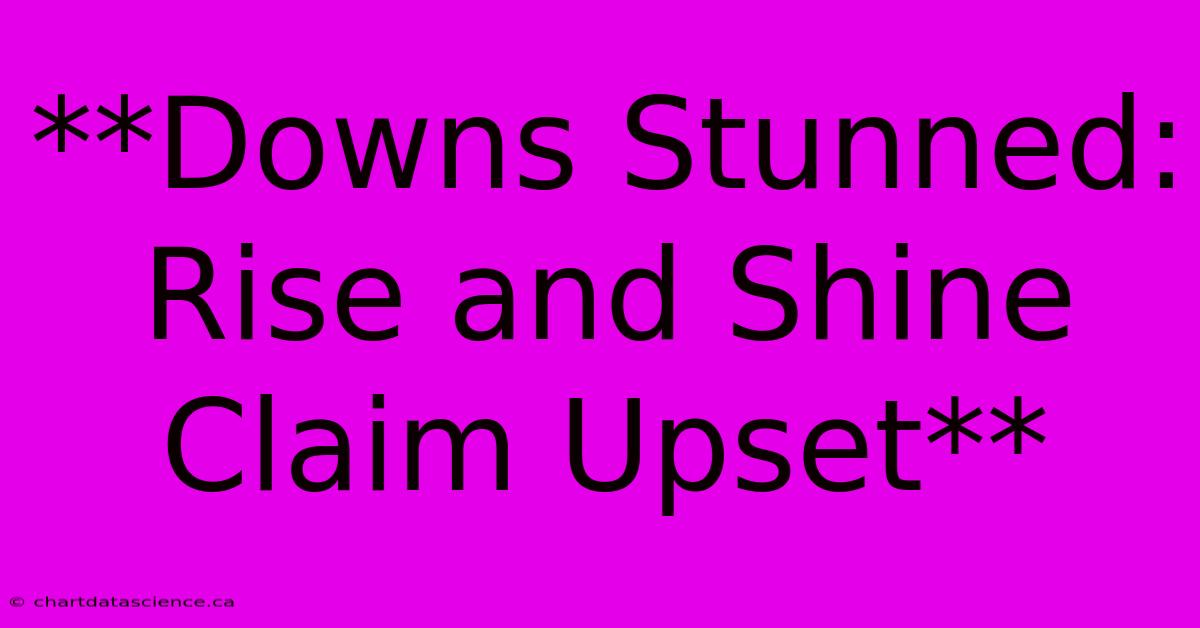 **Downs Stunned: Rise And Shine Claim Upset**