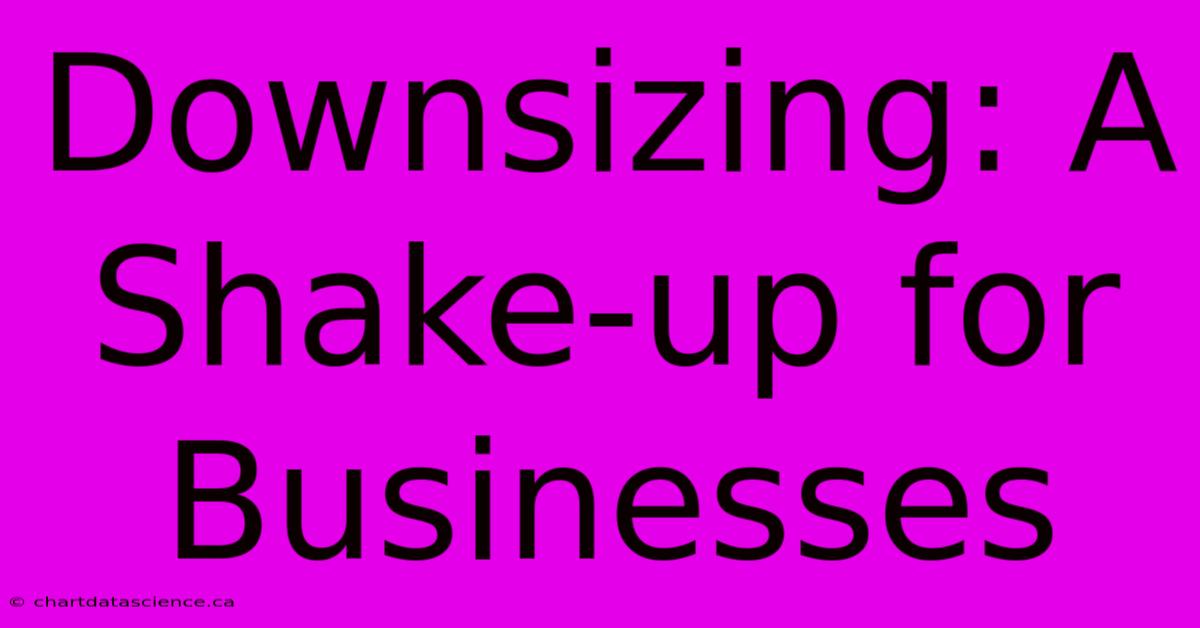 Downsizing: A Shake-up For Businesses