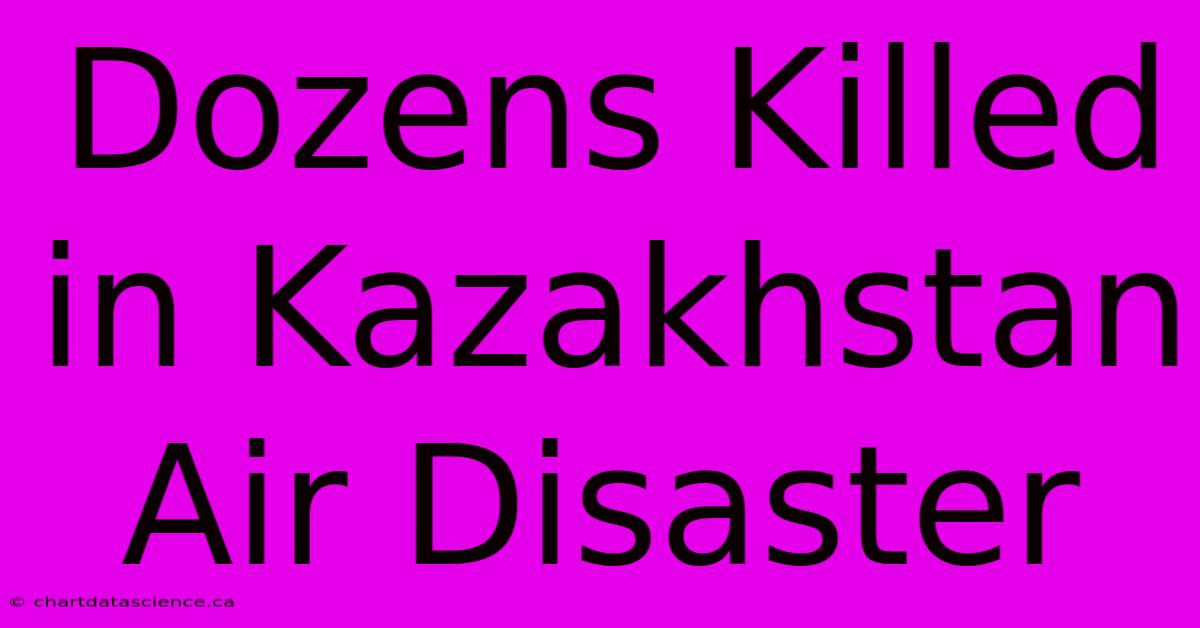 Dozens Killed In Kazakhstan Air Disaster