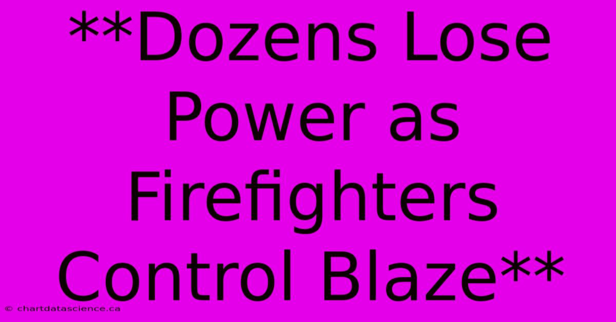 **Dozens Lose Power As Firefighters Control Blaze**