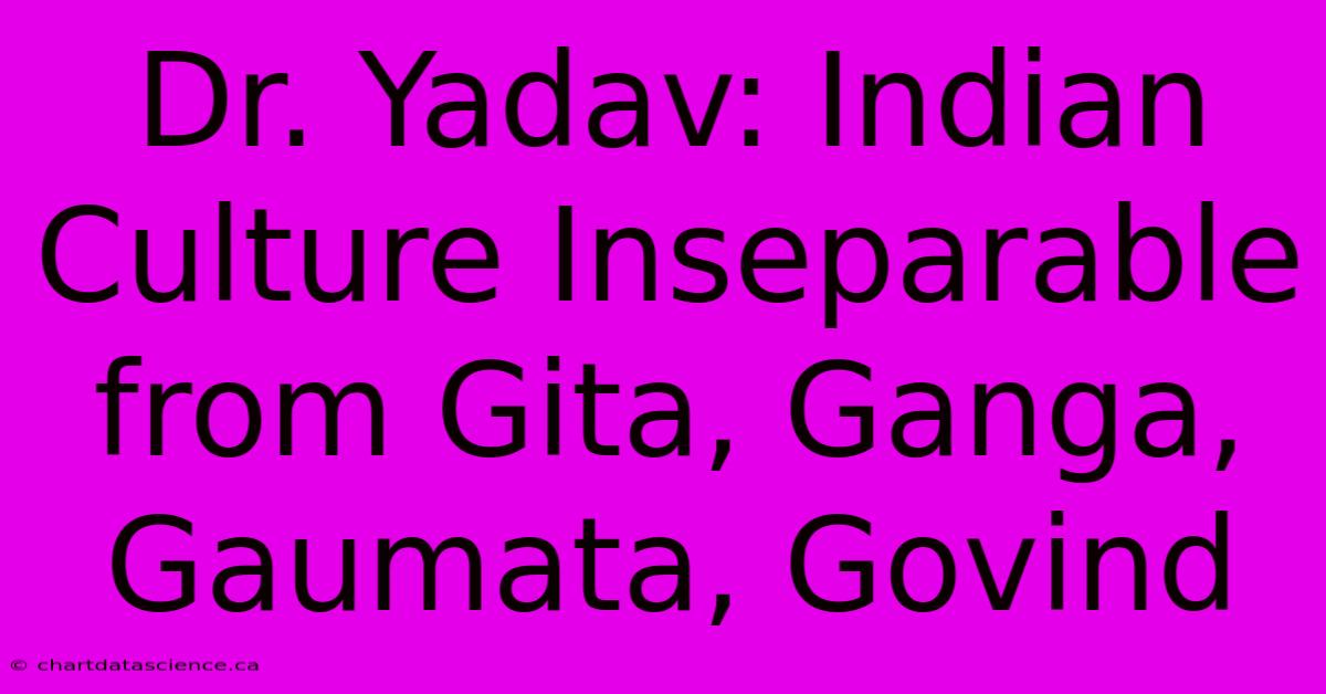 Dr. Yadav: Indian Culture Inseparable From Gita, Ganga, Gaumata, Govind 